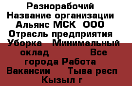 Разнорабочий › Название организации ­ Альянс-МСК, ООО › Отрасль предприятия ­ Уборка › Минимальный оклад ­ 22 000 - Все города Работа » Вакансии   . Тыва респ.,Кызыл г.